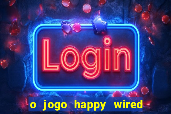 o jogo happy wired paga mesmo